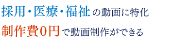 採用・医療・福祉の動画に特化 制作費０円で動画制作ができる